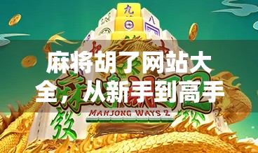 麻将胡了网站大全，从新手到高手的在线娱乐指南，这些平台你必须收藏！