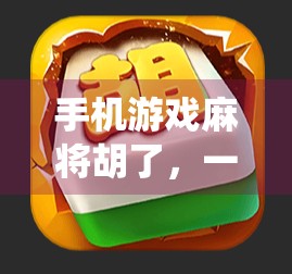 手机游戏麻将胡了，一场指尖上的传统狂欢，还是数字时代的精神鸦片？