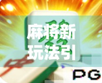 麻将新玩法引爆社交圈！胡了游戏如何让传统牌技焕发新生？