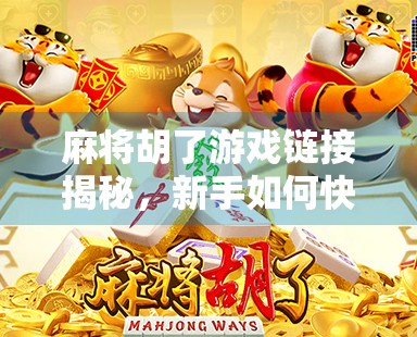 麻将胡了游戏链接揭秘，新手如何快速上手，老玩家如何玩出新花样？