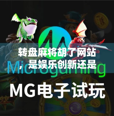 转盘麻将胡了网站，是娱乐创新还是赌博陷阱？揭秘背后的真实面目