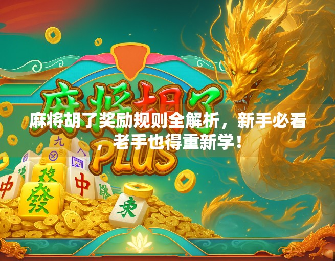 麻将胡了奖励规则全解析，新手必看，老手也得重新学！