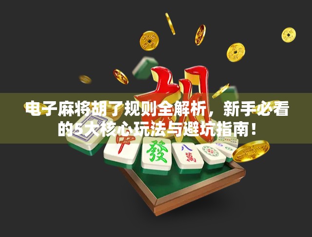 电子麻将胡了规则全解析，新手必看的5大核心玩法与避坑指南！