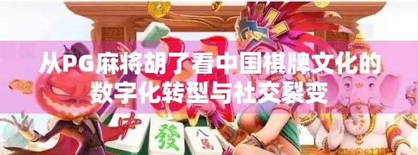 从PG麻将胡了看中国棋牌文化的数字化转型与社交裂变
