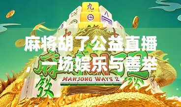 麻将胡了公益直播，一场娱乐与善举的奇妙碰撞