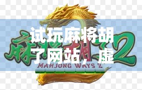 试玩麻将胡了网站，虚拟牌桌上的快乐，还是陷阱？