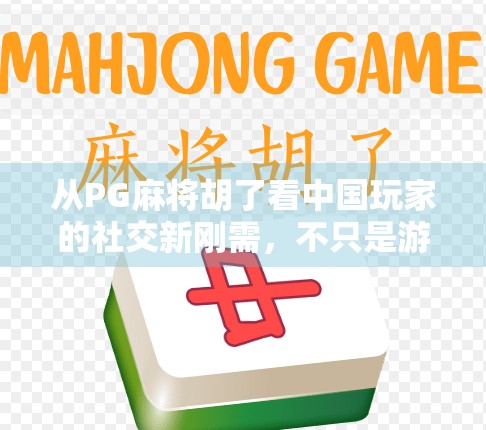从PG麻将胡了看中国玩家的社交新刚需，不只是游戏，更是情感联结