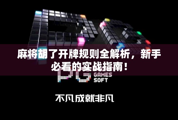 麻将胡了开牌规则全解析，新手必看的实战指南！