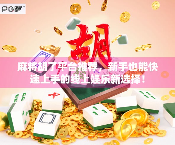 麻将胡了平台推荐，新手也能快速上手的线上娱乐新选择！