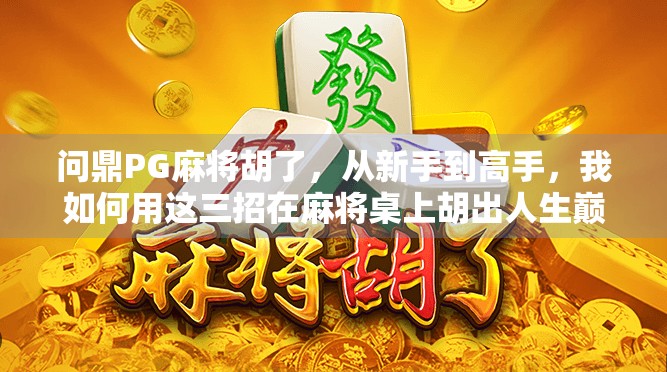 问鼎PG麻将胡了，从新手到高手，我如何用这三招在麻将桌上胡出人生巅峰？