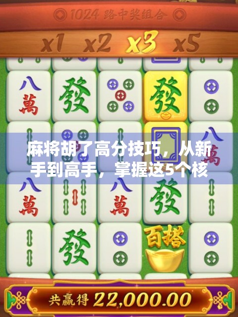 麻将胡了高分技巧，从新手到高手，掌握这5个核心策略轻松上分！