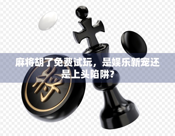 麻将胡了免费试玩，是娱乐新宠还是上头陷阱？