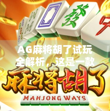 AG麻将胡了试玩全解析，这是一款让老玩家也上头的新派麻将游戏！