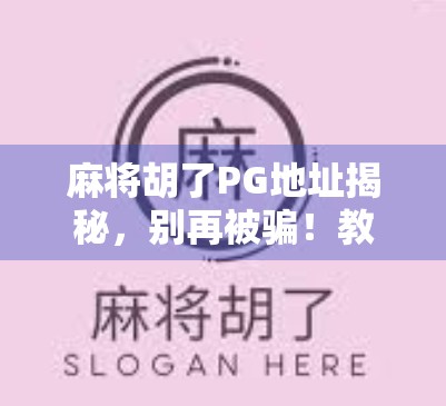 麻将胡了PG地址揭秘，别再被骗！教你如何安全玩转在线麻将游戏！