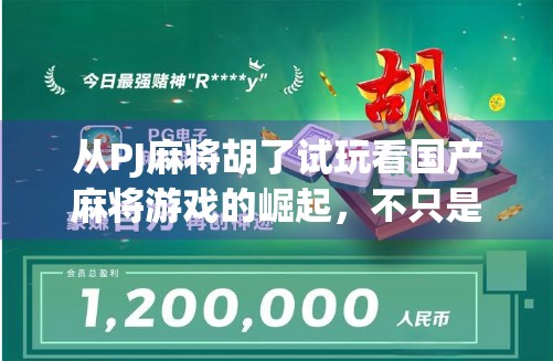 从PJ麻将胡了试玩看国产麻将游戏的崛起，不只是娱乐，更是文化输出的新赛道