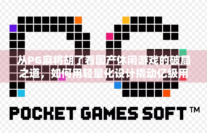 从PG麻将胡了看国产休闲游戏的破局之道,如何用轻量化设计撬动亿级用户市场? 从PG麻将胡了看国产休闲游戏的破局之道,如何用轻量化设计撬动亿级用户市场?