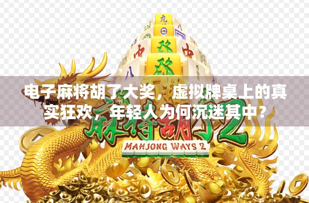 电子麻将胡了大奖，虚拟牌桌上的真实狂欢，年轻人为何沉迷其中？