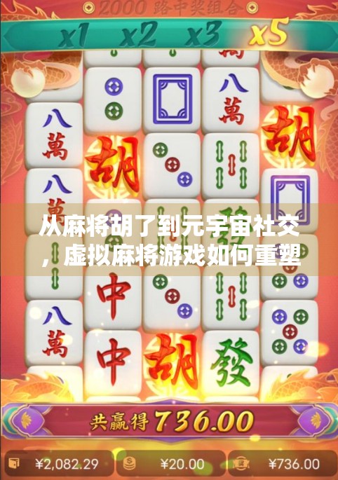 从麻将胡了到元宇宙社交，虚拟麻将游戏如何重塑数字娱乐新生态？
