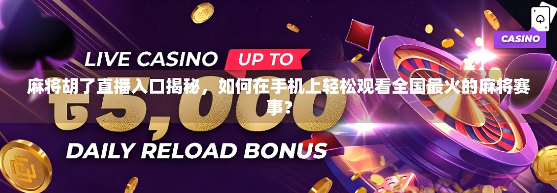 麻将胡了直播入口揭秘，如何在手机上轻松观看全国最火的麻将赛事？