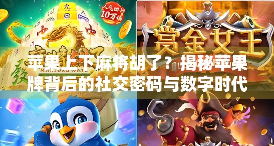 苹果上下麻将胡了？揭秘苹果牌背后的社交密码与数字时代的娱乐新玩法