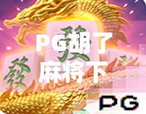PG胡了麻将下载全攻略，新手避坑指南与真实体验分享