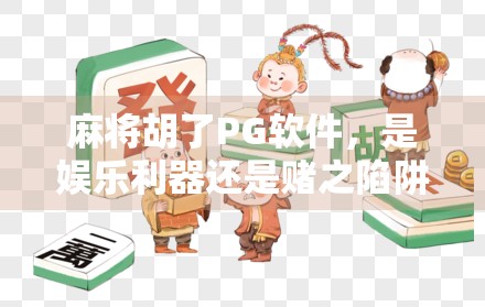 麻将胡了PG软件，是娱乐利器还是赌之陷阱？揭秘背后隐藏的风险与真相