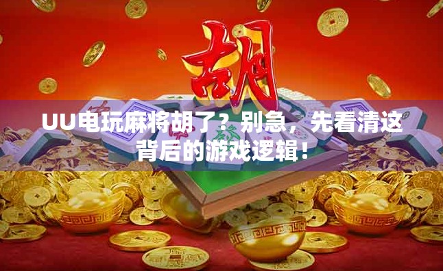 UU电玩麻将胡了？别急，先看清这背后的游戏逻辑！