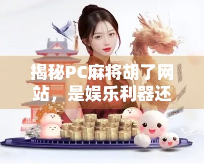 揭秘PC麻将胡了网站，是娱乐利器还是陷阱？新手必看避坑指南！