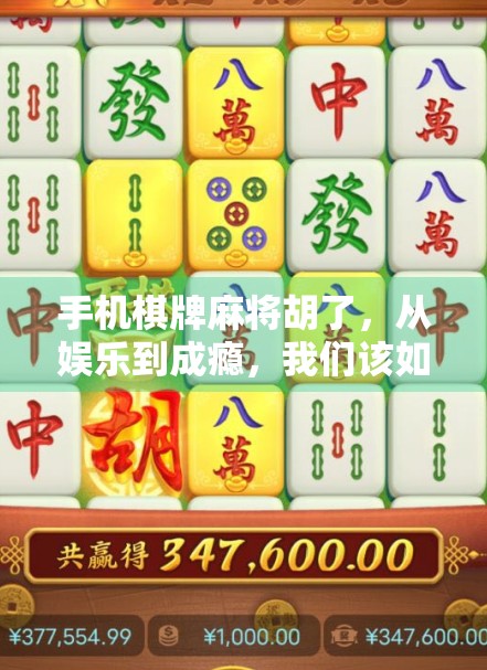 手机棋牌麻将胡了，从娱乐到成瘾，我们该如何守住边界？