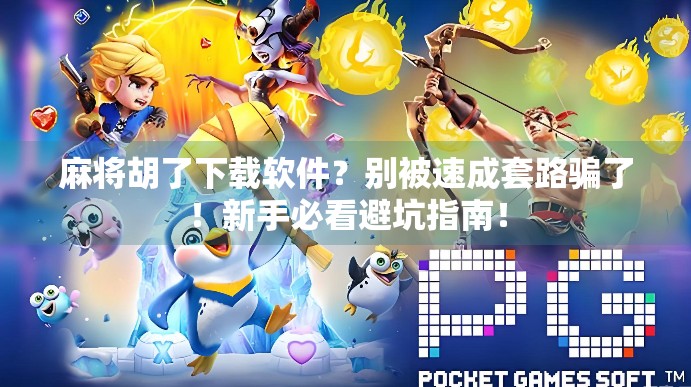 麻将胡了下载软件？别被速成套路骗了！新手必看避坑指南！