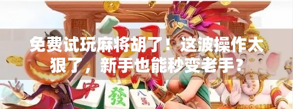 免费试玩麻将胡了！这波操作太狠了，新手也能秒变老手？