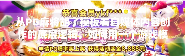 从PG麻将胡了模板看自媒体内容创作的底层逻辑，如何用一个游戏模板撬动百万流量？
