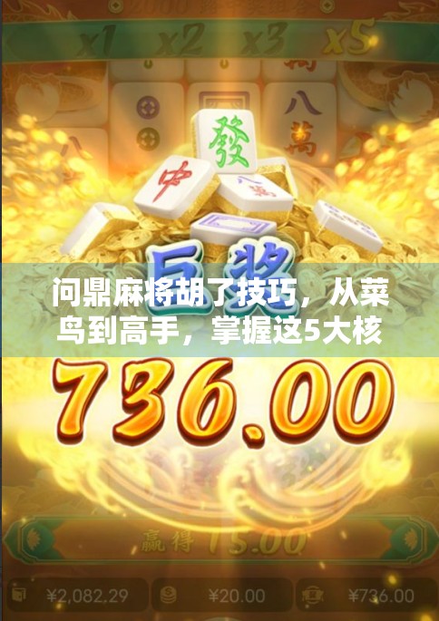 问鼎麻将胡了技巧，从菜鸟到高手，掌握这5大核心策略，轻松实现自摸梦想！