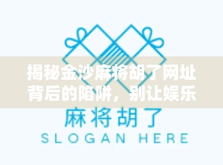 揭秘金沙麻将胡了网址背后的陷阱，别让娱乐变成骗局！