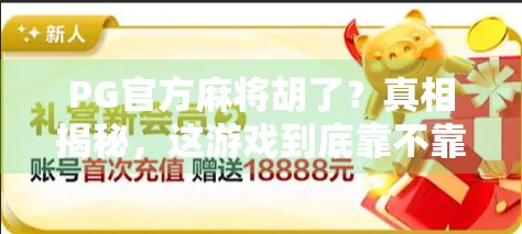 PG官方麻将胡了？真相揭秘，这游戏到底靠不靠谱？