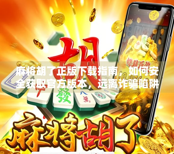 麻将胡了正版下载指南，如何安全获取官方版本，远离诈骗陷阱！