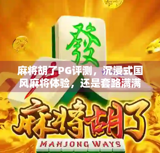 麻将胡了PG评测，沉浸式国风麻将体验，还是套路满满的氪金陷阱？