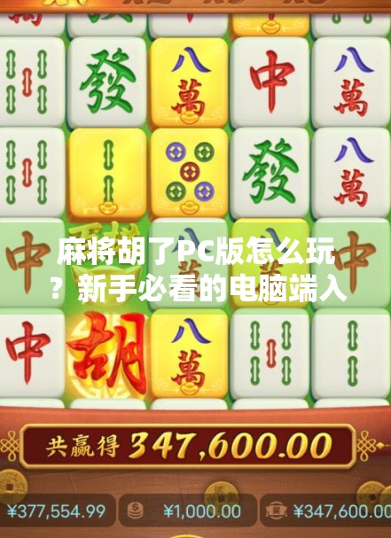 麻将胡了PC版怎么玩？新手必看的电脑端入门指南！