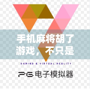 手机麻将胡了游戏，不只是娱乐，更是当代人情感的数字避风港