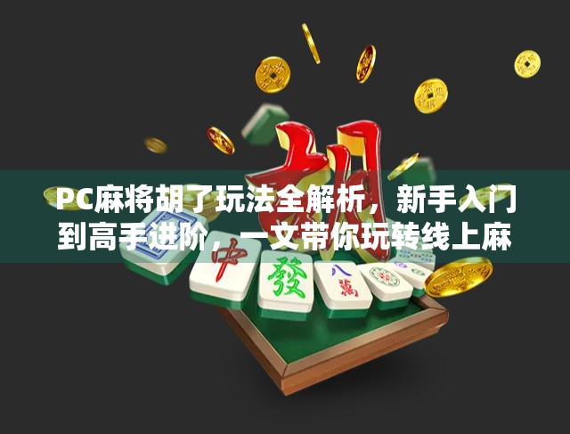 PC麻将胡了玩法全解析，新手入门到高手进阶，一文带你玩转线上麻将！