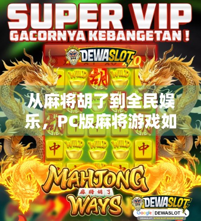 从麻将胡了到全民娱乐，PC版麻将游戏如何重塑我们的休闲方式？