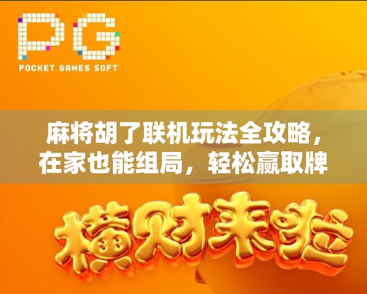 麻将胡了联机玩法全攻略，在家也能组局，轻松赢取牌技王者称号！