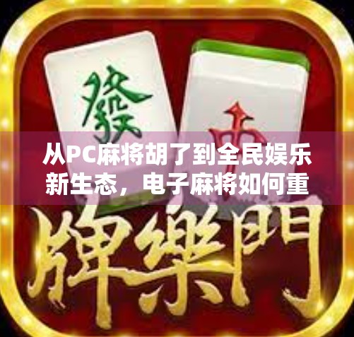 从PC麻将胡了到全民娱乐新生态，电子麻将如何重塑我们的休闲方式？