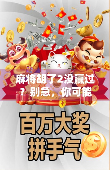 麻将胡了2没赢过？别急，你可能只是还没掌握这3个玄学技巧！