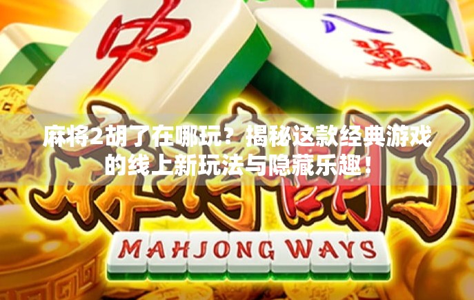 麻将2胡了在哪玩？揭秘这款经典游戏的线上新玩法与隐藏乐趣！